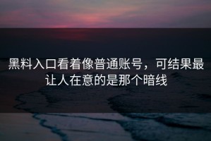 黑料入口看着像普通账号，可结果最让人在意的是那个暗线