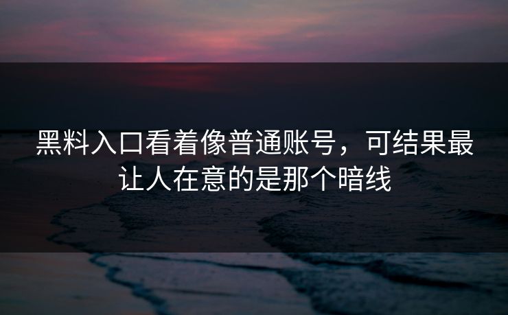 黑料入口看着像普通账号，可结果最让人在意的是那个暗线