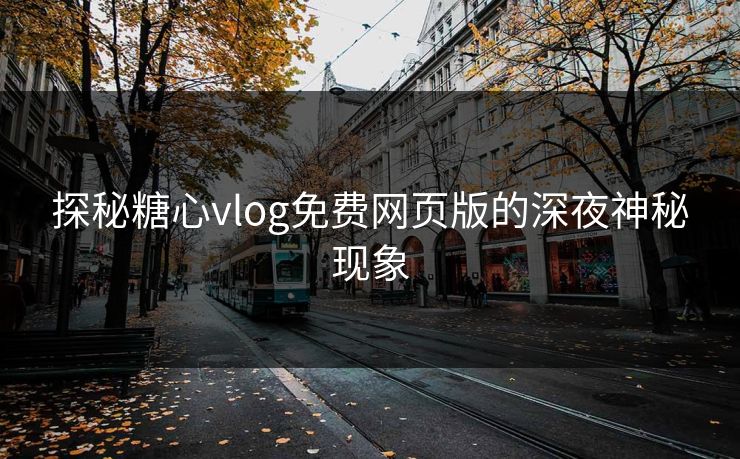 探秘糖心vlog免费网页版的深夜神秘现象