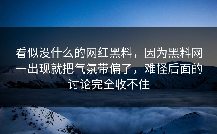 看似没什么的网红黑料，因为黑料网一出现就把气氛带偏了，难怪后面的讨论完全收不住