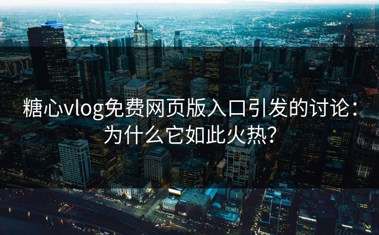 糖心vlog免费网页版入口引发的讨论:为什么它如此火热? 糖心vlog免费网页版入口引发的讨论:为什么它如此火热?