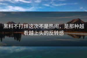 黑料不打烊这次不是热闹，是那种越看越上头的反转感