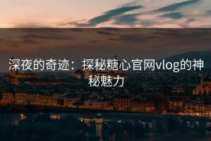 深夜的奇迹：探秘糖心官网vlog的神秘魅力