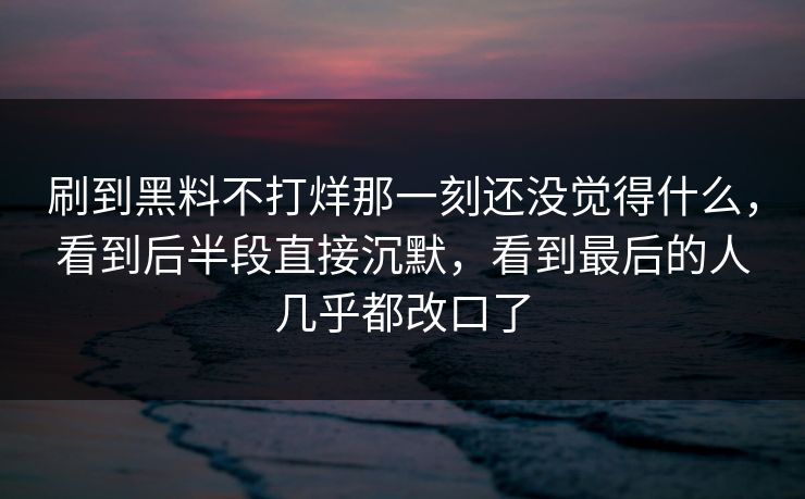 刷到黑料不打烊那一刻还没觉得什么,看到后半段直接沉默,看到最后的人几乎都改口了 刷到黑料不打烊那一刻还没觉得什么,看到后半段直接沉默,看到最后的人几乎都改口了