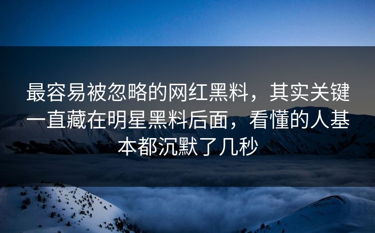 最容易被忽略的网红黑料,其实关键一直藏在明星黑料后面,看懂的人基本都沉默了几秒 最容易被忽略的网红黑料,其实关键一直藏在明星黑料后面,看懂的人基本都沉默了几秒